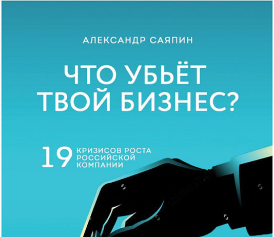 Александр Саяпин. Что убьет твой бизнес? 19 кризисов роста российских компаний и как их преодолеть