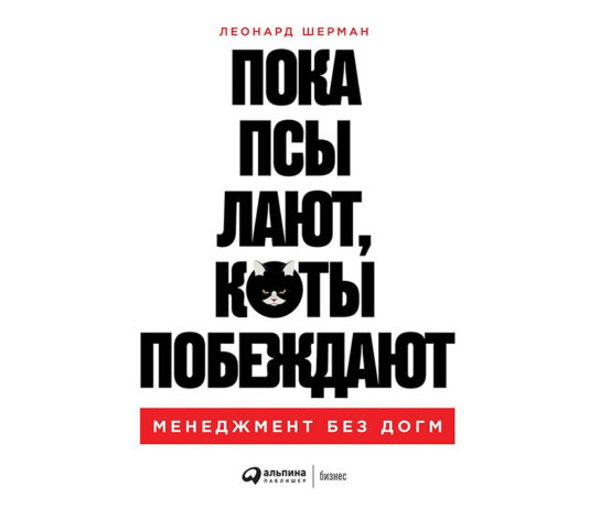 Леонард Шерман. Пока псы лают, коты побеждают: менеджмент без догм М.: Альпина Паблишер, 2020. 530 с.